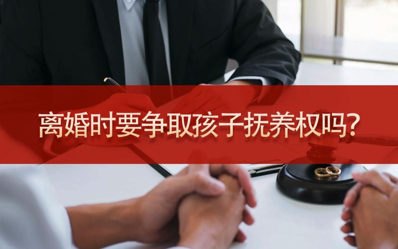 离婚时要争取孩子抚养权吗？