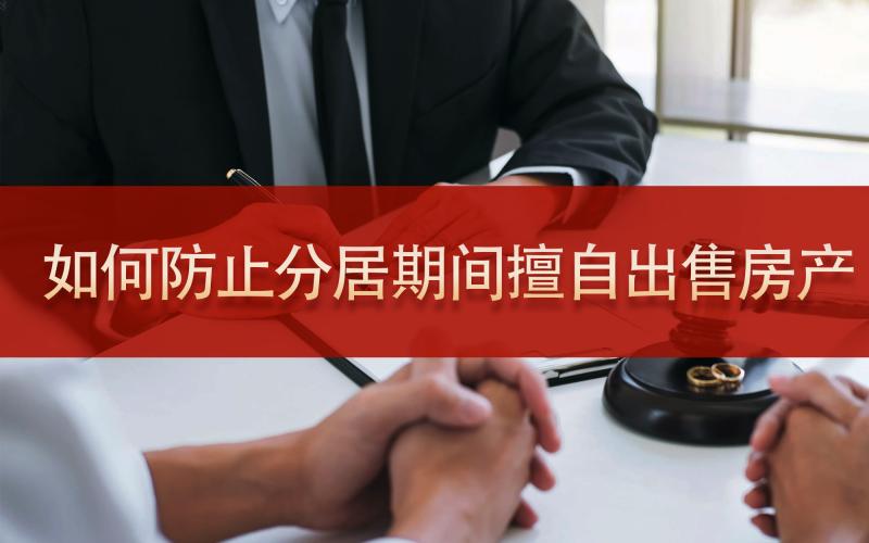 如何防止分居期间对方擅自出售名下房产？