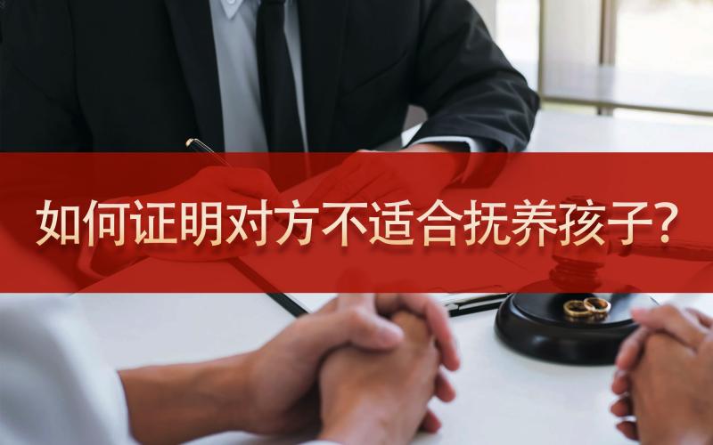如何证明对方不适合抚养孩子呢？