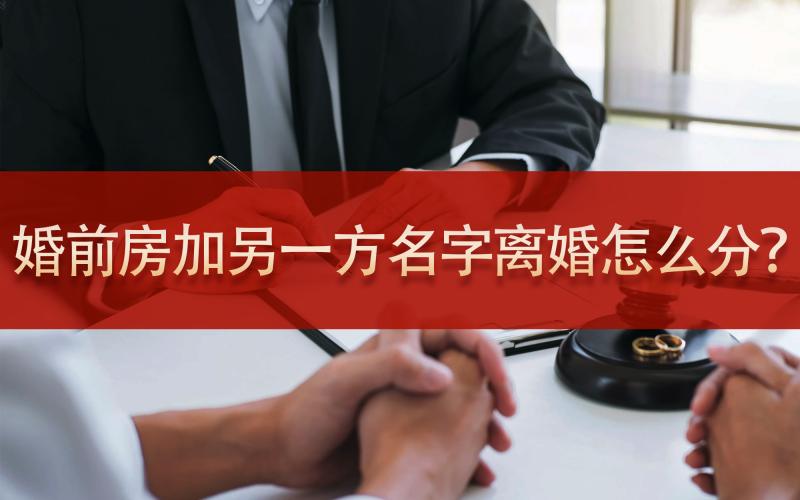 婚前房产加上另外一方的名字，离婚怎么分?